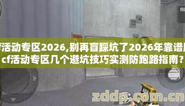 cf活动专区2026,别再盲踩坑了2026年靠谱版cf活动专区几个避坑技巧实测防跑路指南？