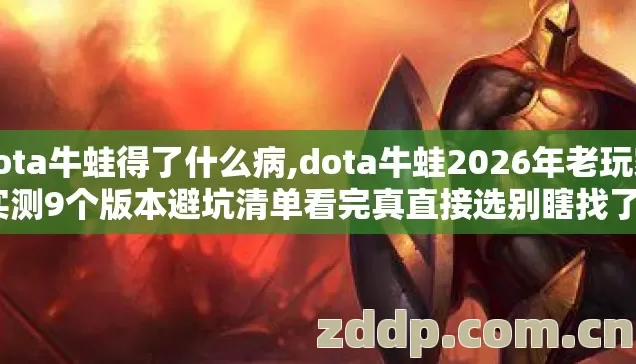dota牛蛙得了什么病,dota牛蛙2026年老玩家实测9个版本避坑清单看完真直接选别瞎找了? dota牛蛙得了什么病,dota牛蛙2026年老玩家实测9个版本避坑清单看完真直接选别瞎找了?