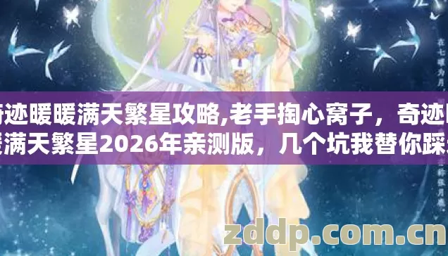 奇迹暖暖满天繁星攻略,老手掏心窝子，奇迹暖暖满天繁星2026年亲测版，几个坑我替你踩过了别再乱交学费