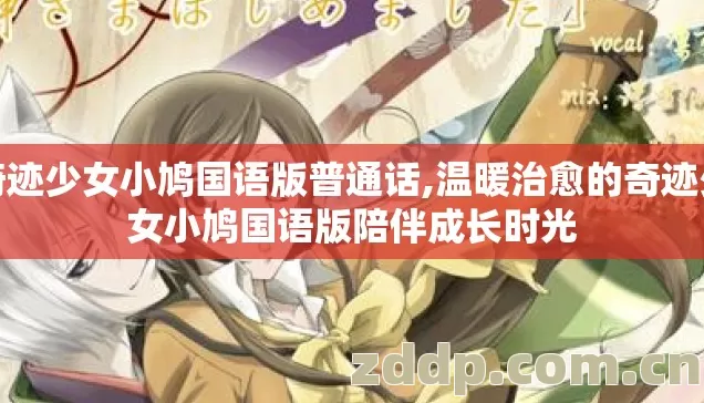 奇迹少女小鸠国语版普通话,温暖治愈的奇迹少女小鸠国语版陪伴成长时光