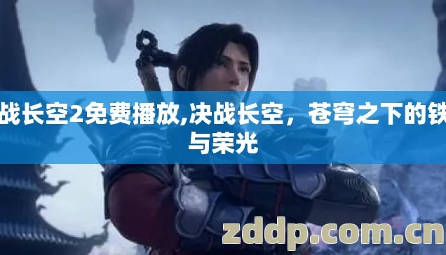 决战长空2免费播放,决战长空，苍穹之下的铁血与荣光