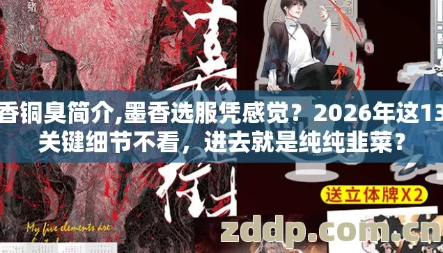 墨香铜臭简介,墨香选服凭感觉?2026年这13个关键细节不看,进去就是纯纯韭菜? 墨香铜臭简介,墨香选服凭感觉?2026年这13个关键细节不看,进去就是纯纯韭菜?