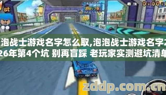 泡泡战士游戏名字怎么取,泡泡战士游戏名字2026年第4个坑 别再盲踩 老玩家实测避坑清单 泡泡战士游戏名字怎么取,泡泡战士游戏名字2026年第4个坑 别再盲踩 老玩家实测避坑清单