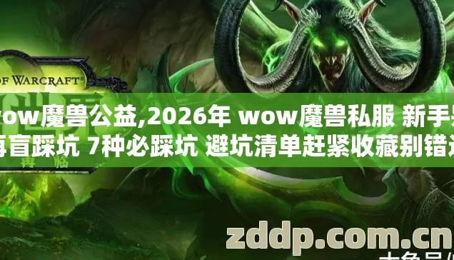 wow魔兽公益,2026年 wow魔兽私服 新手别再盲踩坑 7种必踩坑 避坑清单赶紧收藏别错过 wow魔兽公益,2026年 wow魔兽私服 新手别再盲踩坑 7种必踩坑 避坑清单赶紧收藏别错过
