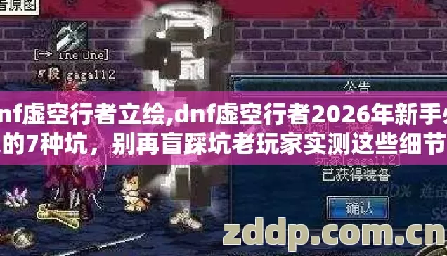 dnf虚空行者立绘,dnf虚空行者2026年新手必踩的7种坑，别再盲踩坑老玩家实测这些细节错过直接亏到你想删客户端