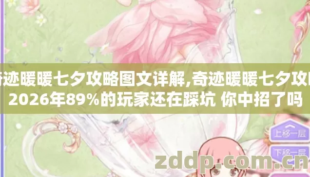 奇迹暖暖七夕攻略图文详解,奇迹暖暖七夕攻略2026年89%的玩家还在踩坑 你中招了吗