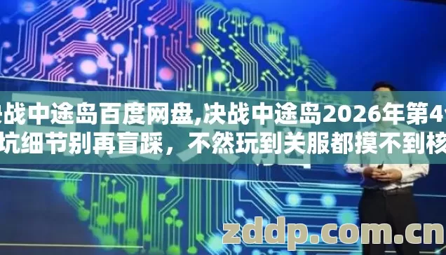 决战中途岛百度网盘,决战中途岛2026年第4个避坑细节别再盲踩,不然玩到关服都摸不到核心 决战中途岛百度网盘,决战中途岛2026年第4个避坑细节别再盲踩,不然玩到关服都摸不到核心