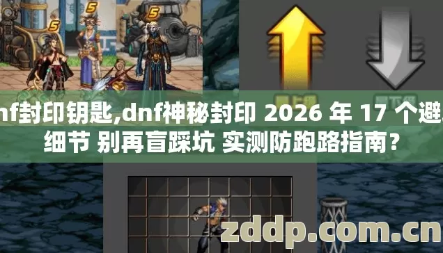 dnf封印钥匙,dnf神秘封印 2026 年 17 个避坑细节 别再盲踩坑 实测防跑路指南？