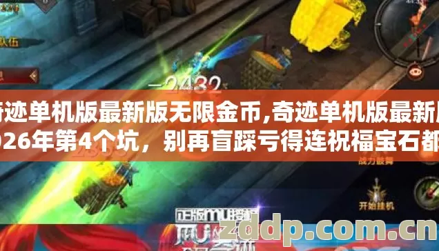 奇迹单机版最新版无限金币,奇迹单机版最新版2026年第4个坑，别再盲踩亏得连祝福宝石都没剩？