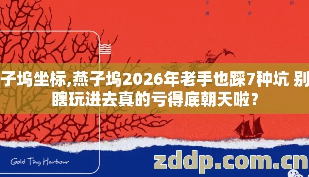 燕子坞坐标,燕子坞2026年老手也踩7种坑 别再瞎玩进去真的亏得底朝天啦？
