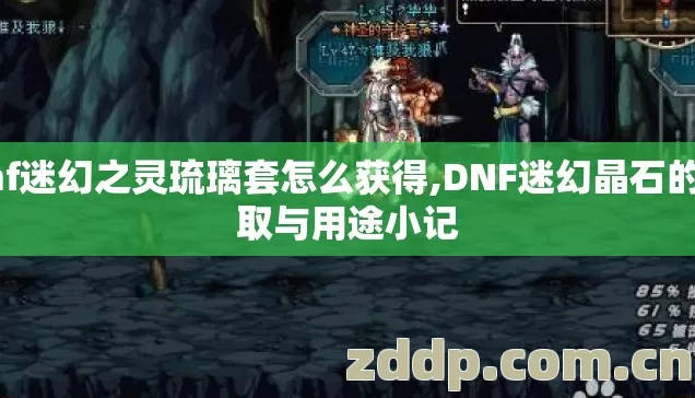 dnf迷幻之灵琉璃套怎么获得,DNF迷幻晶石的获取与用途小记 dnf迷幻之灵琉璃套怎么获得,DNF迷幻晶石的获取与用途小记