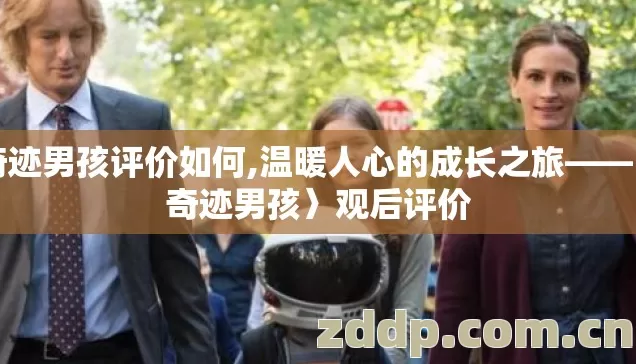 奇迹男孩评价如何,温暖人心的成长之旅——〈奇迹男孩〉观后评价