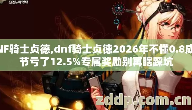 DNF骑士贞德,dnf骑士贞德2026年不懂0.8成细节亏了12.5%专属奖励别再瞎踩坑