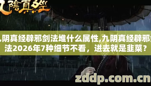 九阴真经辟邪剑法堆什么属性,九阴真经辟邪剑法2026年7种细节不看，进去就是韭菜？