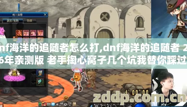 dnf海洋的追随者怎么打,dnf海洋的追随者 2026年亲测版 老手掏心窝子几个坑我替你踩过了别再乱交学费