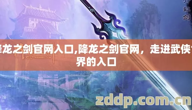 降龙之剑官网入口,降龙之剑官网,走进武侠世界的入口 降龙之剑官网入口,降龙之剑官网,走进武侠世界的入口