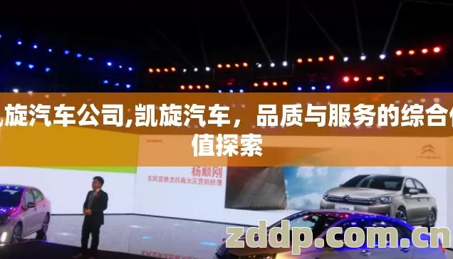 凯旋汽车公司,凯旋汽车,品质与服务的综合价值探索 凯旋汽车公司,凯旋汽车,品质与服务的综合价值探索