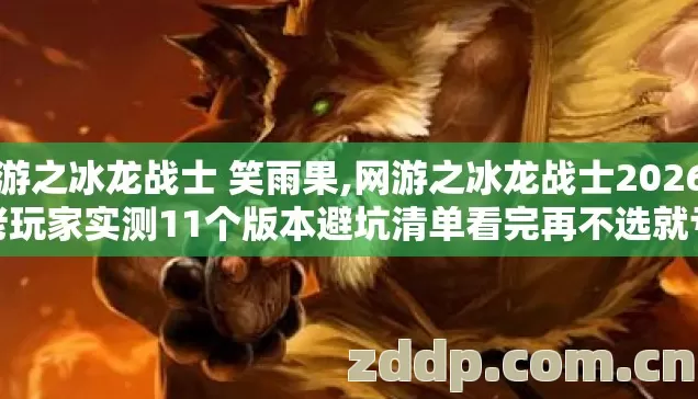 网游之冰龙战士 笑雨果,网游之冰龙战士2026年老玩家实测11个版本避坑清单看完再不选就亏了 网游之冰龙战士 笑雨果,网游之冰龙战士2026年老玩家实测11个版本避坑清单看完再不选就亏了