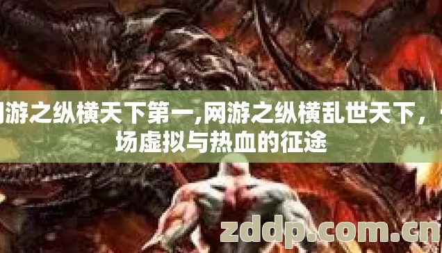 网游之纵横天下第一,网游之纵横乱世天下,一场虚拟与热血的征途 网游之纵横天下第一,网游之纵横乱世天下,一场虚拟与热血的征途