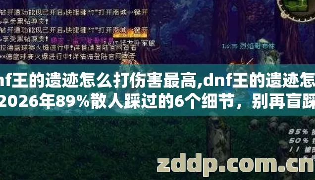 dnf王的遗迹怎么打伤害最高,dnf王的遗迹怎么打2026年89%散人踩过的6个细节,别再盲踩坑 dnf王的遗迹怎么打伤害最高,dnf王的遗迹怎么打2026年89%散人踩过的6个细节,别再盲踩坑