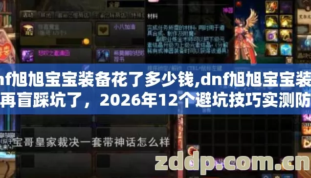 dnf旭旭宝宝装备花了多少钱,dnf旭旭宝宝装备别再盲踩坑了,2026年12个避坑技巧实测防跑路指南看完血赚 dnf旭旭宝宝装备花了多少钱,dnf旭旭宝宝装备别再盲踩坑了,2026年12个避坑技巧实测防跑路指南看完血赚