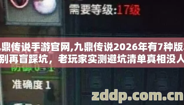 九鼎传说手游官网,九鼎传说2026年有7种版本，别再盲踩坑，老玩家实测避坑清单真相没人说？