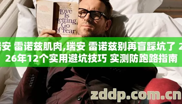 瑞安 雷诺兹肌肉,瑞安 雷诺兹别再盲踩坑了 2026年12个实用避坑技巧 实测防跑路指南 瑞安 雷诺兹肌肉,瑞安 雷诺兹别再盲踩坑了 2026年12个实用避坑技巧 实测防跑路指南