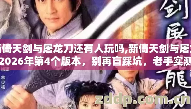 新倚天剑与屠龙刀还有人玩吗,新倚天剑与屠龙刀2026年第4个版本,别再盲踩坑,老手实测避坑清单别错过? 新倚天剑与屠龙刀还有人玩吗,新倚天剑与屠龙刀2026年第4个版本,别再盲踩坑,老手实测避坑清单别错过?