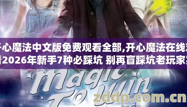 开心魔法中文版免费观看全部,开心魔法在线观看2026年新手7种必踩坑 别再盲踩坑老玩家实测帮你绕开全部雷区 开心魔法中文版免费观看全部,开心魔法在线观看2026年新手7种必踩坑 别再盲踩坑老玩家实测帮你绕开全部雷区