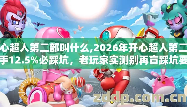 开心超人第二部叫什么,2026年开心超人第二部新手12.5%必踩坑,老玩家实测别再盲踩坑要这么避? 开心超人第二部叫什么,2026年开心超人第二部新手12.5%必踩坑,老玩家实测别再盲踩坑要这么避?