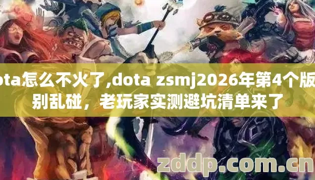 dota怎么不火了,dota zsmj2026年第4个版本别乱碰,老玩家实测避坑清单来了 dota怎么不火了,dota zsmj2026年第4个版本别乱碰,老玩家实测避坑清单来了