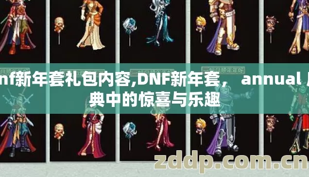 dnf新年套礼包内容,DNF新年套, annual 庆典中的惊喜与乐趣 dnf新年套礼包内容,DNF新年套, annual 庆典中的惊喜与乐趣