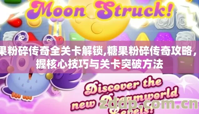 糖果粉碎传奇全关卡解锁,糖果粉碎传奇攻略，掌握核心技巧与关卡突破方法
