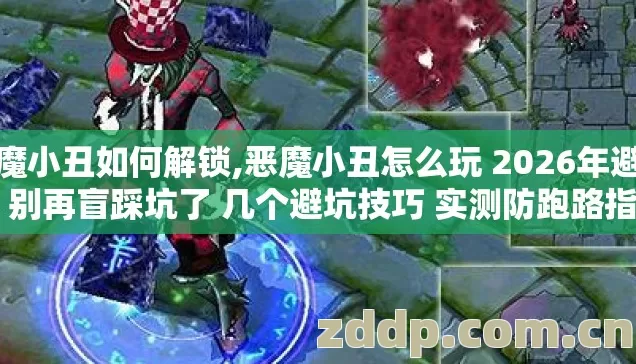 恶魔小丑如何解锁,恶魔小丑怎么玩 2026年避坑版 别再盲踩坑了 几个避坑技巧 实测防跑路指南？