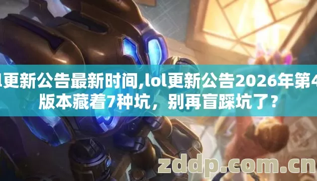 lol更新公告最新时间,lol更新公告2026年第4个版本藏着7种坑,别再盲踩坑了? lol更新公告最新时间,lol更新公告2026年第4个版本藏着7种坑,别再盲踩坑了?