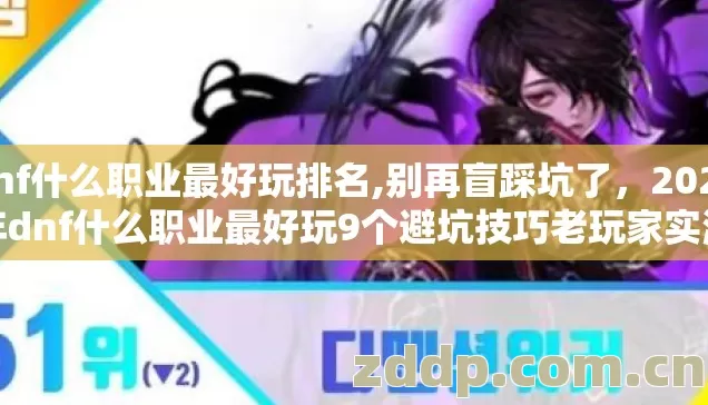 dnf什么职业最好玩排名,别再盲踩坑了，2026年dnf什么职业最好玩9个避坑技巧老玩家实测看完直接选