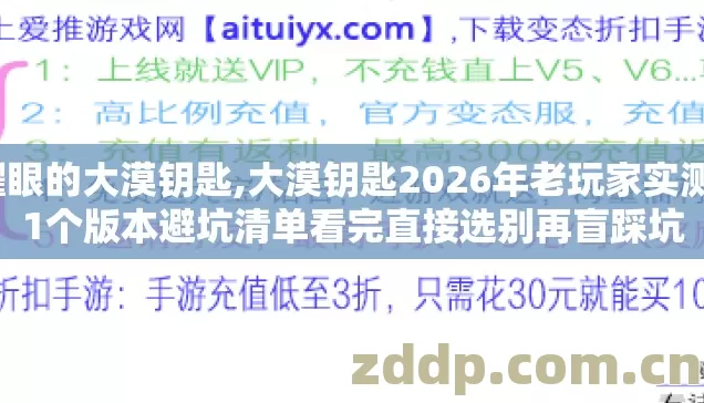 耀眼的大漠钥匙,大漠钥匙2026年老玩家实测11个版本避坑清单看完直接选别再盲踩坑 耀眼的大漠钥匙,大漠钥匙2026年老玩家实测11个版本避坑清单看完直接选别再盲踩坑