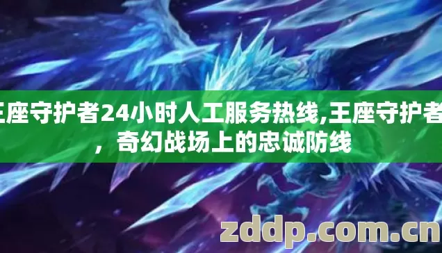 王座守护者24小时人工服务热线,王座守护者2,奇幻战场上的忠诚防线 王座守护者24小时人工服务热线,王座守护者2,奇幻战场上的忠诚防线