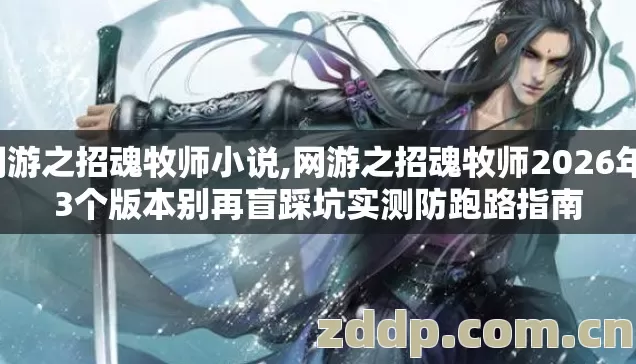 网游之招魂牧师小说,网游之招魂牧师2026年13个版本别再盲踩坑实测防跑路指南