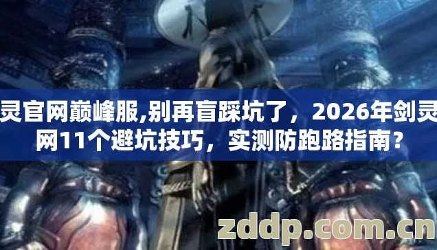 剑灵官网巅峰服,别再盲踩坑了，2026年剑灵官网11个避坑技巧，实测防跑路指南？