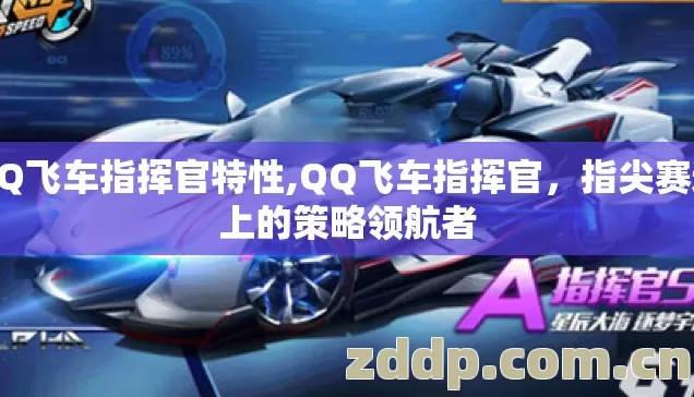 QQ飞车指挥官特性,QQ飞车指挥官，指尖赛道上的策略领航者