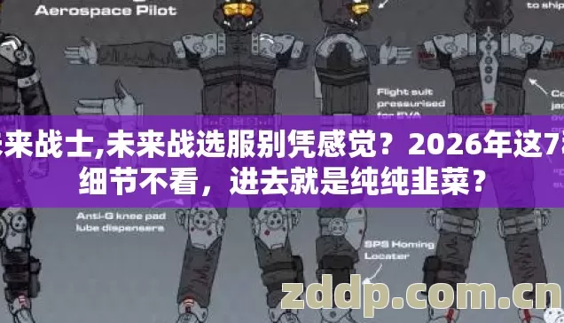 未来战士,未来战选服别凭感觉？2026年这7种细节不看，进去就是纯纯韭菜？