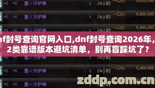 dnf封号查询官网入口,dnf封号查询2026年，12类靠谱版本避坑清单，别再盲踩坑了？