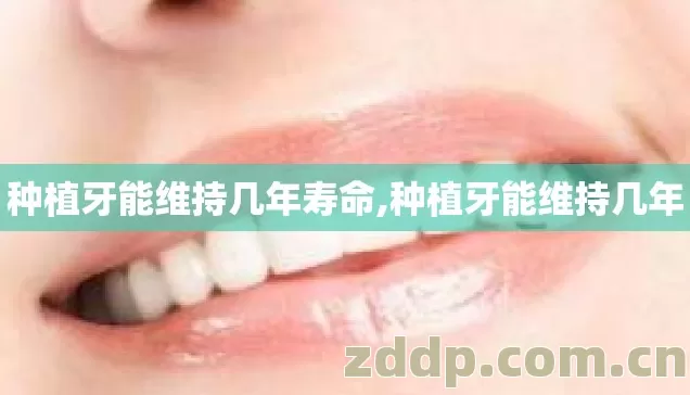 种植牙能维持几年寿命,种植牙能维持几年