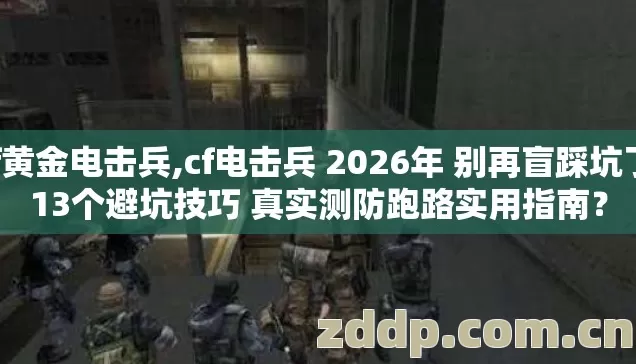 cf黄金电击兵,cf电击兵 2026年 别再盲踩坑了 13个避坑技巧 真实测防跑路实用指南? cf黄金电击兵,cf电击兵 2026年 别再盲踩坑了 13个避坑技巧 真实测防跑路实用指南?