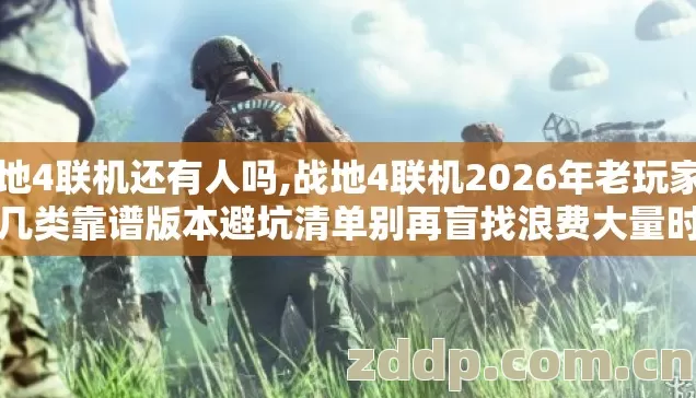 战地4联机还有人吗,战地4联机2026年老玩家实测几类靠谱版本避坑清单别再盲找浪费大量时间 战地4联机还有人吗,战地4联机2026年老玩家实测几类靠谱版本避坑清单别再盲找浪费大量时间