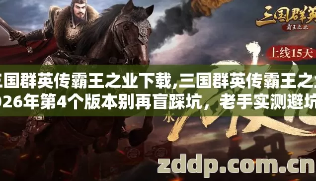 三国群英传霸王之业下载,三国群英传霸王之业2026年第4个版本别再盲踩坑,老手实测避坑清单 三国群英传霸王之业下载,三国群英传霸王之业2026年第4个版本别再盲踩坑,老手实测避坑清单