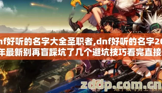 dnf好听的名字大全圣职者,dnf好听的名字2026年最新别再盲踩坑了几个避坑技巧看完直接选 dnf好听的名字大全圣职者,dnf好听的名字2026年最新别再盲踩坑了几个避坑技巧看完直接选