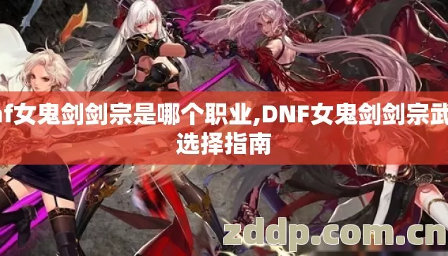 dnf女鬼剑剑宗是哪个职业,DNF女鬼剑剑宗武器选择指南 dnf女鬼剑剑宗是哪个职业,DNF女鬼剑剑宗武器选择指南