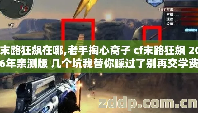 cf末路狂飙在哪,老手掏心窝子 cf末路狂飙 2026年亲测版 几个坑我替你踩过了别再交学费